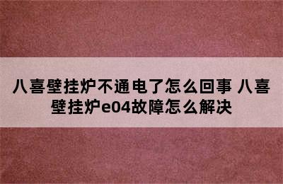 八喜壁挂炉不通电了怎么回事 八喜壁挂炉e04故障怎么解决